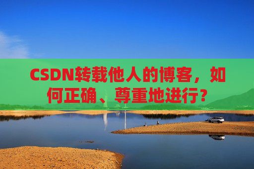 CSDN转载他人的博客，如何正确、尊重地进行？