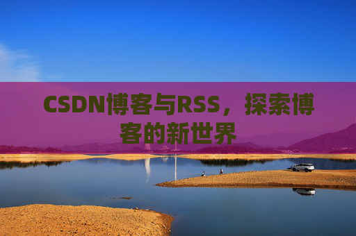 CSDN博客与RSS，探索博客的新世界