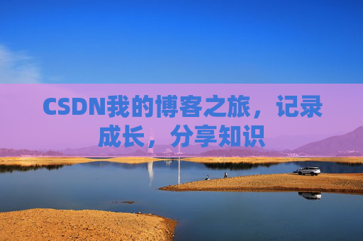 CSDN我的博客之旅，记录成长，分享知识