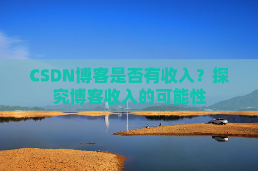 CSDN博客是否有收入？探究博客收入的可能性